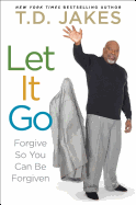 Let It Go: Forgive So You Can Be Forgiven by TD Jakes